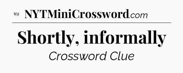 Shortly, informally - WSJ Crossword