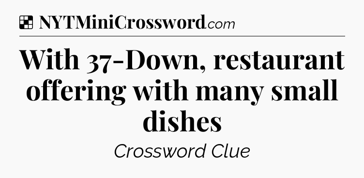 Solution: With 37-Down, restaurant offering with many small dishes - NYT Crossword