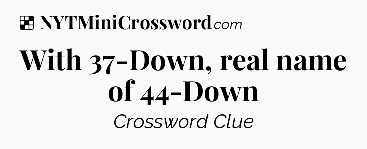 Solution: With 37-Down, real name of 44-Down - NYT Crossword