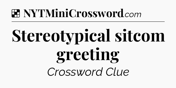 Solution: Stereotypical sitcom greeting - NYT Crossword