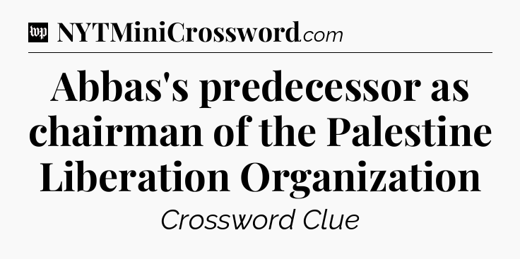 Abbas's predecessor as chairman of the Palestine Liberation Organization Crossword Clue