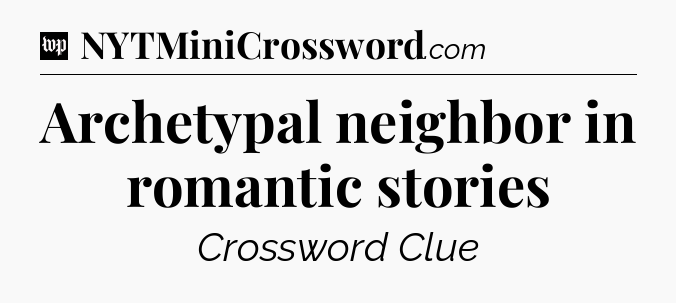 Archetypal neighbor in romantic stories Crossword Clue