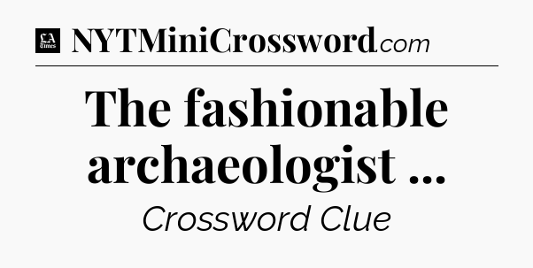 The fashionable archaeologist  - LA Times Crossword