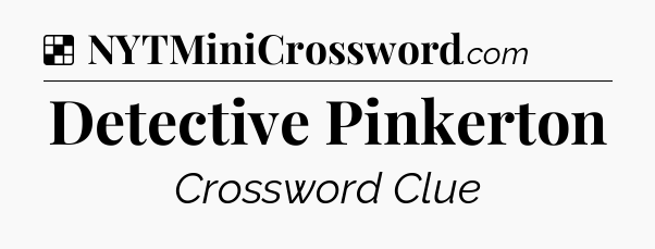 Solution: Detective Pinkerton - NYT Crossword