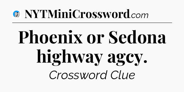 Phoenix or Sedona highway agcy Crossword Clue