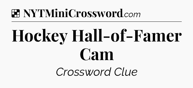 Solution: Hockey Hall-of-Famer Cam - NYT Crossword