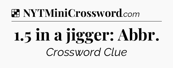 Solution: 1.5 in a jigger: Abbr - NYT Crossword