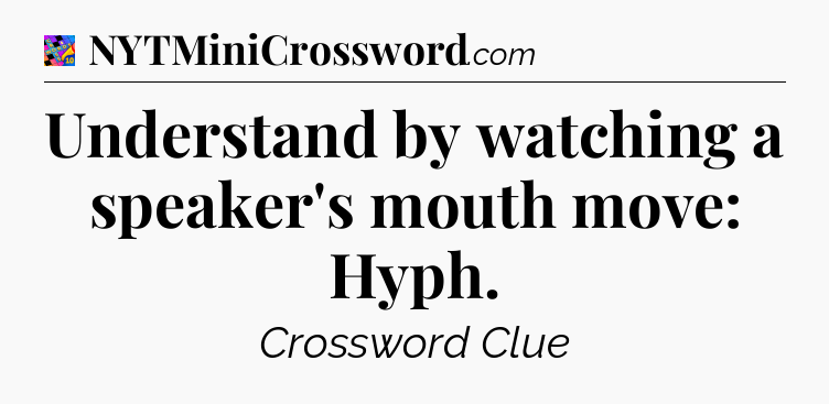 Understand by watching a speaker's mouth move: Hyph Crossword Clue