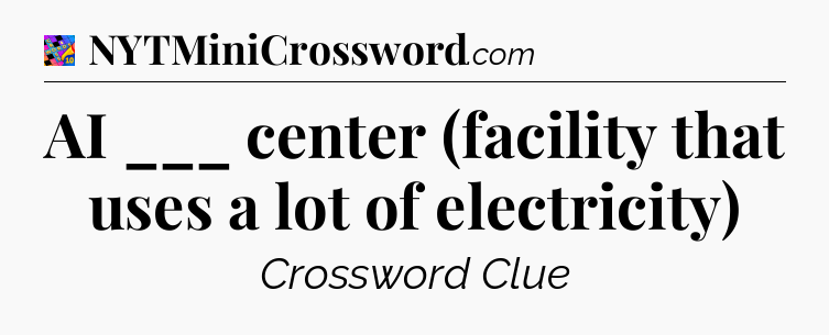 AI ___ center (facility that uses a lot of electricity) Crossword Clue