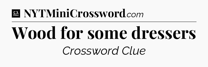 Wood for some dressers - LA Times Crossword