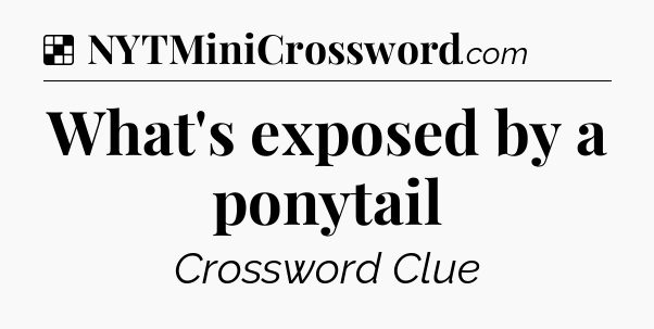 Solution: What's exposed by a ponytail - NYT Crossword