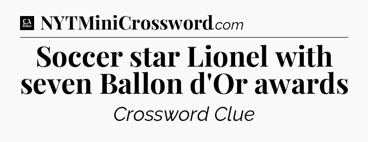 Soccer star Lionel with seven Ballon d'Or awards - LA Times Crossword
