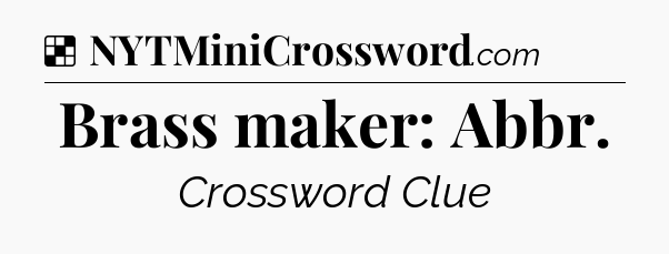 Solution: Brass maker: Abbr - NYT Crossword