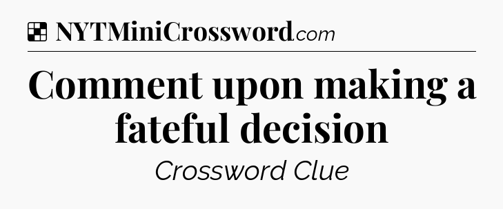 Solution: Comment upon making a fateful decision - NYT Crossword