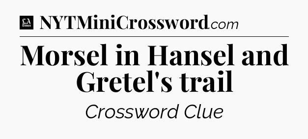Morsel in Hansel and Gretel's trail - LA Times Crossword