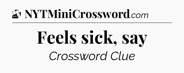 Feels sick, say - Daily Themed Classic Crossword