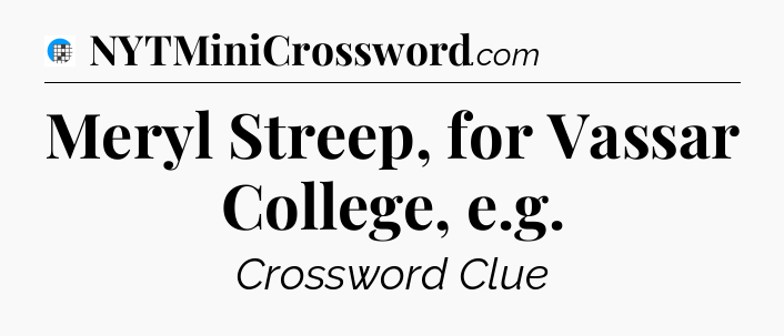 Meryl Streep, for Vassar College, e.g Crossword Clue