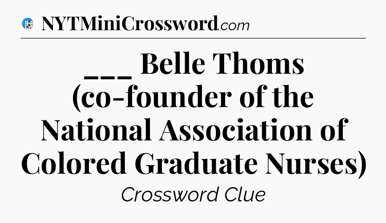 ___ Belle Thoms (co-founder of the National Association of Colored Graduate Nurses) Crossword Clue