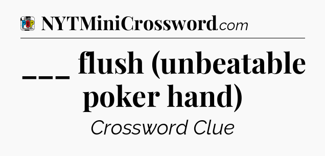 ___ flush (unbeatable poker hand) Crossword Clue