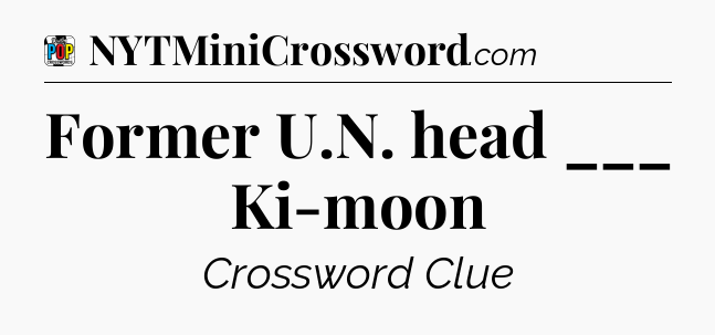 Former U.N. head ___ Ki-moon Crossword Clue