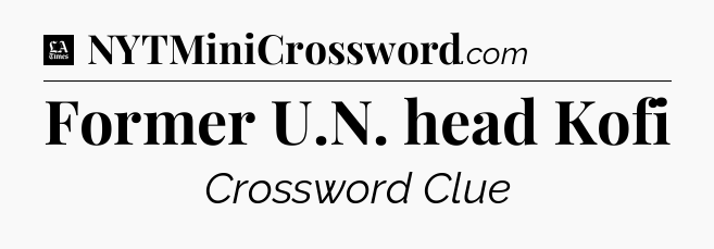 Former U.N. head Kofi - LA Times Crossword