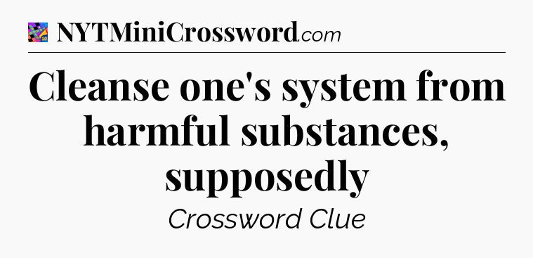 Cleanse one's system from harmful substances, supposedly Crossword Clue