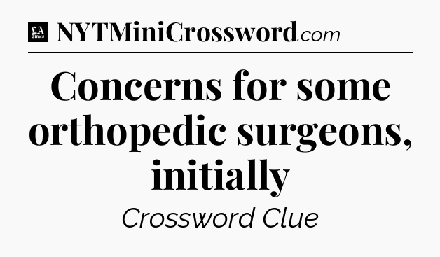 Concerns for some orthopedic surgeons, initially - LA Times Crossword