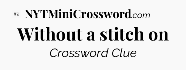 Without a stitch on - WSJ Crossword