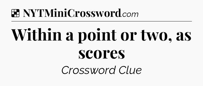 Solution: Within a point or two, as scores - NYT Crossword