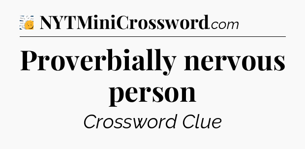 Proverbially nervous person - 7 Little Words