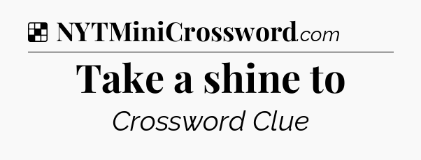Solution: Take a shine to - NYT Crossword