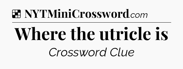 Solution: Where the utricle is - NYT Crossword