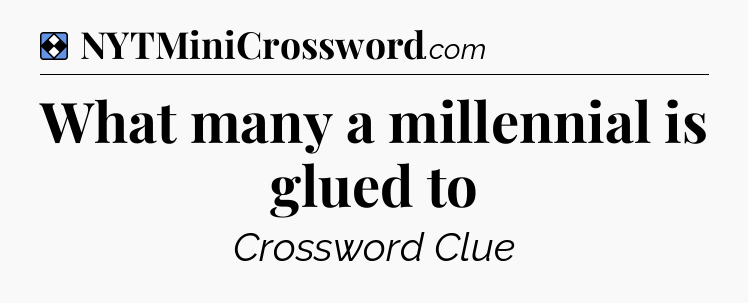 Solution: What many a millennial is glued to - NYT Mini Crossword