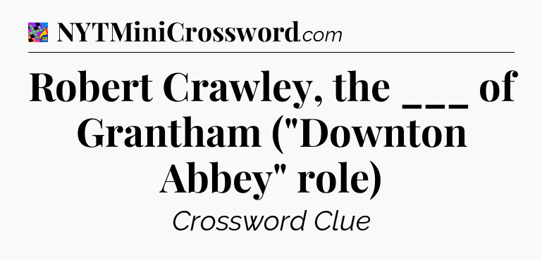 Robert Crawley, the ___ of Grantham (