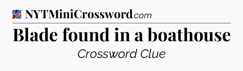 Blade found in a boathouse Crossword Clue