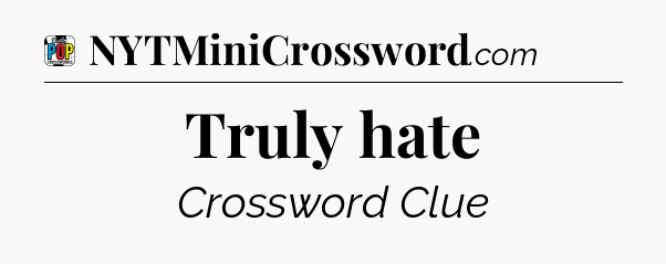 Truly hate Crossword Clue