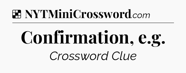 Solution: Confirmation, e.g - NYT Crossword