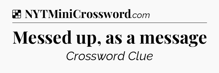 Solution: Messed up, as a message - NYT Crossword
