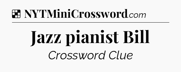 Solution: Jazz pianist Bill - NYT Crossword