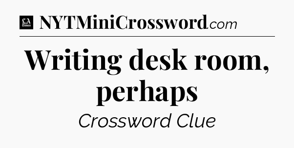 Writing desk room, perhaps - LA Times Crossword