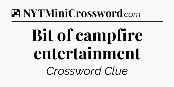 Solution: Bit of campfire entertainment - NYT Crossword