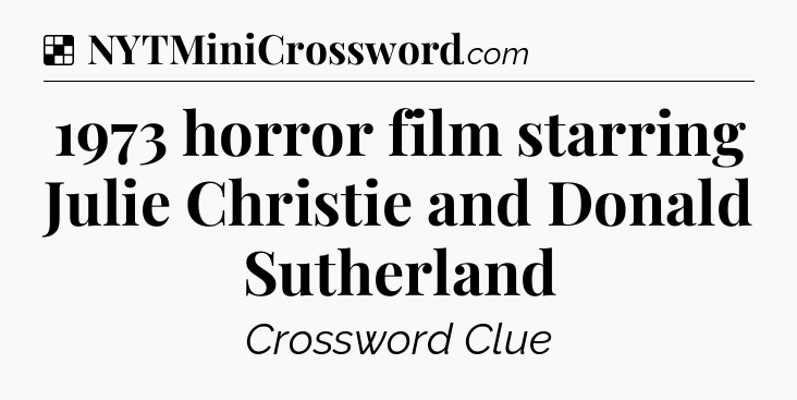 Solution: 1973 horror film starring Julie Christie and Donald Sutherland - NYT Crossword