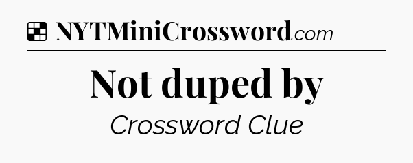 Solution: Not duped by - NYT Crossword