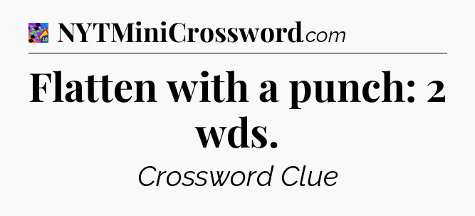 Flatten with a punch: 2 wds Crossword Clue