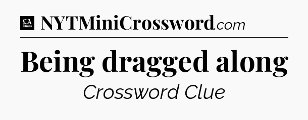 Being dragged along - LA Times Crossword