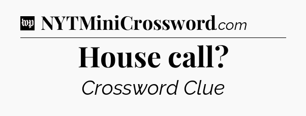 House call Crossword Clue
