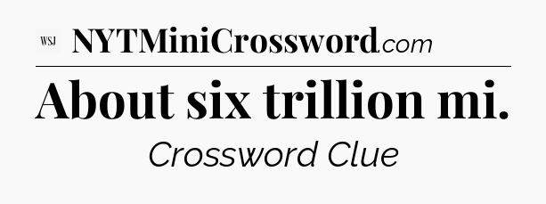 About six trillion mi - WSJ Crossword