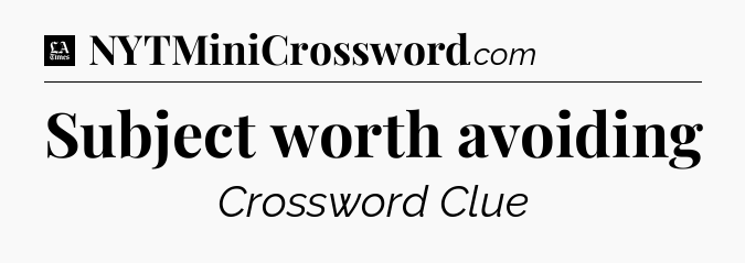 Subject worth avoiding - LA Times Crossword