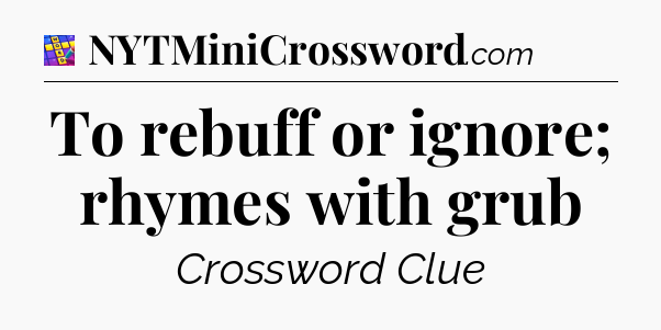 To rebuff or ignore; rhymes with grub Codycross