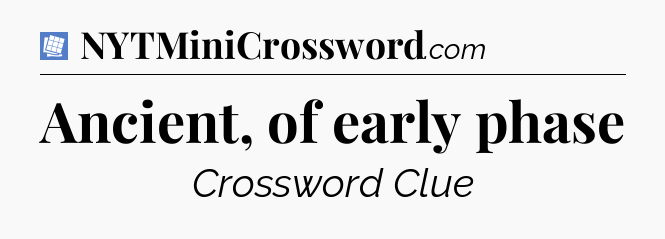 Ancient, of early phase Puzzle Page Crossword Clue